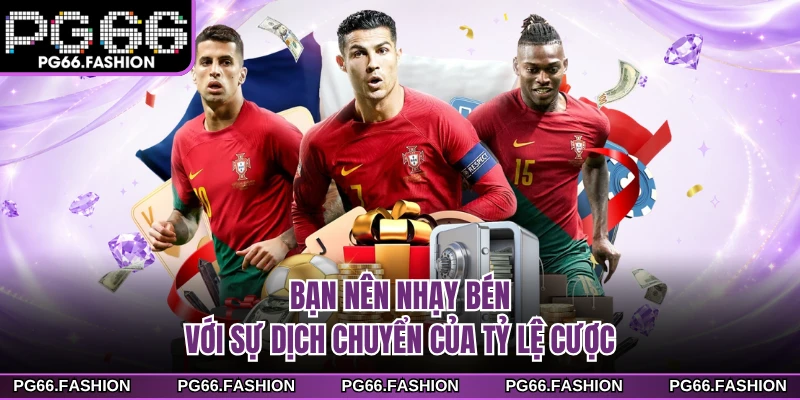 Bạn nên nhạy bén với sự dịch chuyển của tỷ lệ cược