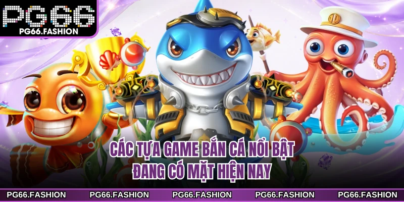 Các tựa game bắn cá nổi bật đang có mặt hiện nay