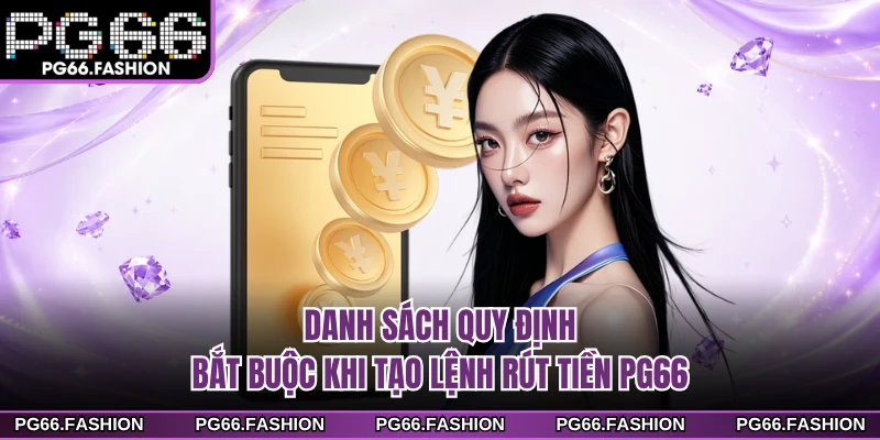 Danh sách quy định bắt buộc khi tạo lệnh rút tiền PG66