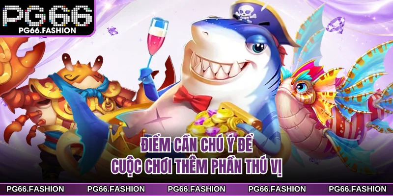 Điểm cần chú ý để cuộc chơi thêm phần thú vị
