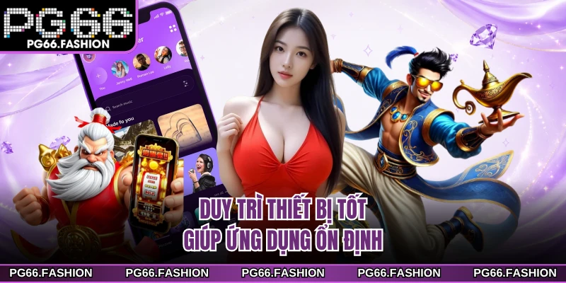 Duy trì thiết bị tốt giúp ứng dụng ổn định