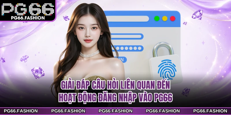 Giải đáp câu hỏi liên quan đến hoạt động đăng nhập vào PG66