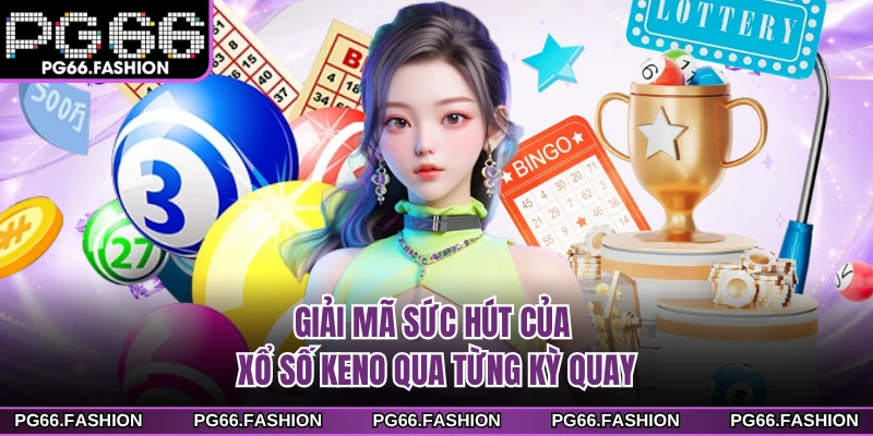 Giải mã sức hút của xổ số Keno qua từng kỳ quay