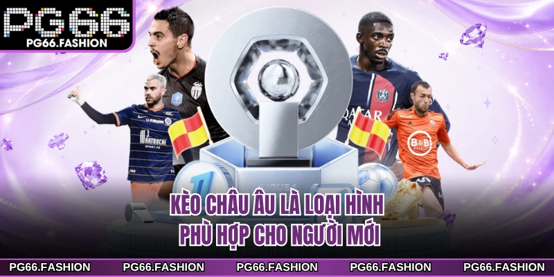 Kèo châu Âu là loại hình phù hợp cho người mới