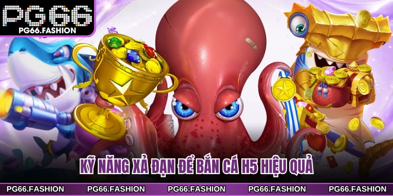 Kỹ năng xả đạn để bắn cá H5 hiệu quả