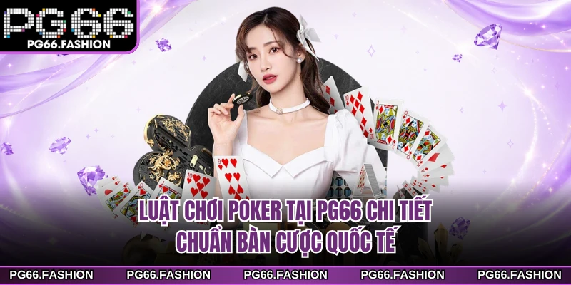Luật Chơi Poker Tại PG66 Chi Tiết, Chuẩn Bàn Cược Quốc Tế