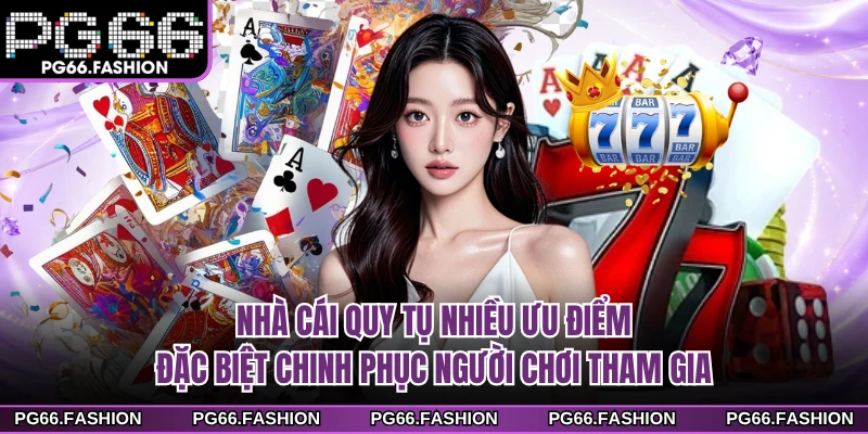 Nhà cái quy tụ nhiều ưu điểm đặc biệt chinh phục người chơi tham gia