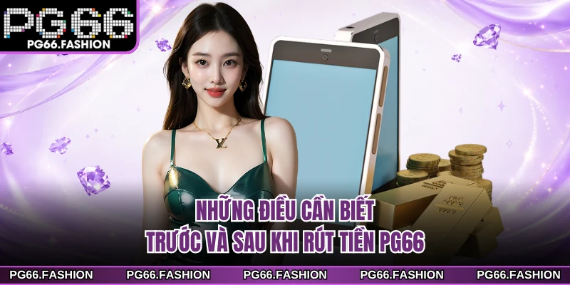 Những điều cần biết trước và sau khi rút tiền PG66