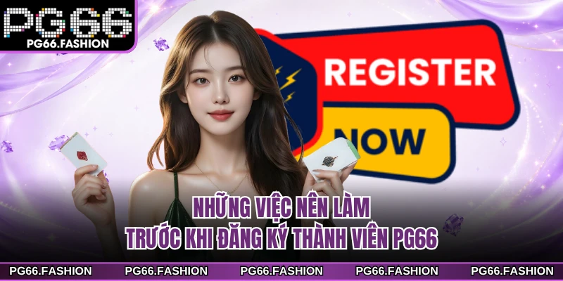 Những việc nên làm trước khi đăng ký thành viên PG66
