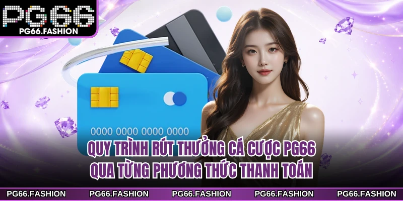 Quy trình rút thưởng cá cược PG66 qua từng phương thức thanh toán