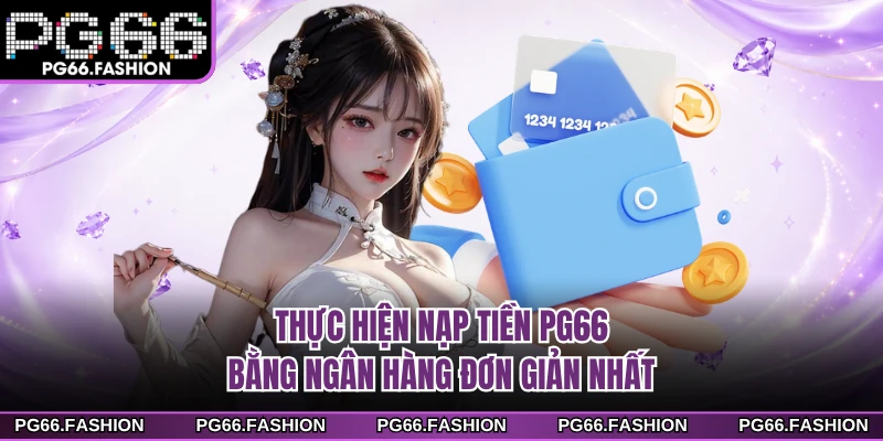 Thực hiện nạp tiền PG66 bằng ngân hàng đơn giản nhất