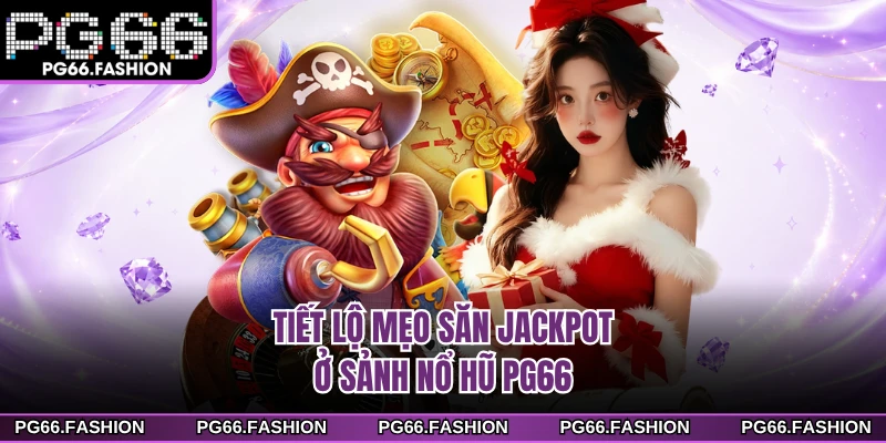 Tiết lộ mẹo săn Jackpot ở sảnh nổ hũ PG66