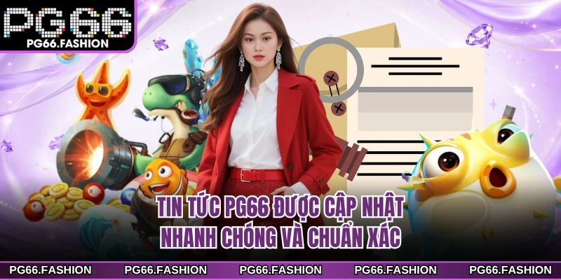 Tin tức PG66 được cập nhật nhanh chóng và chuẩn xác