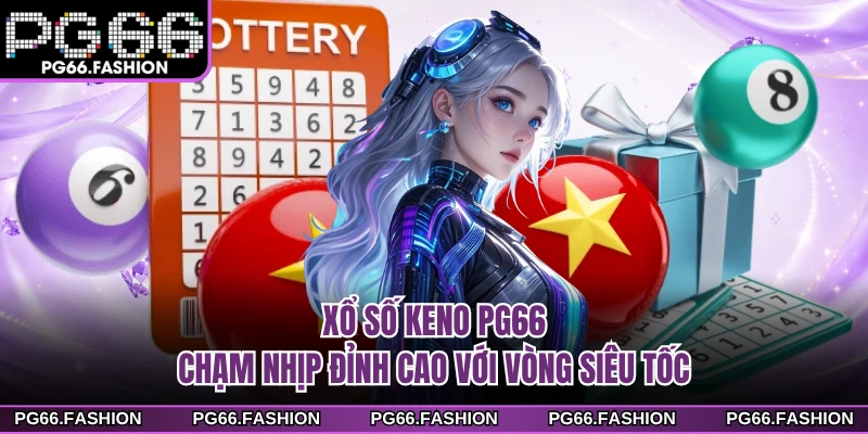 Xổ Số Keno PG66 - Chạm Nhịp Đỉnh Cao Với Vòng Siêu Tốc